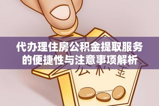 奎文代办理住房公积金提取服务的便捷性与注意事项解析