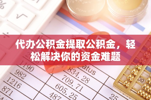 奎文代办公积金提取公积金，轻松解决你的资金难题