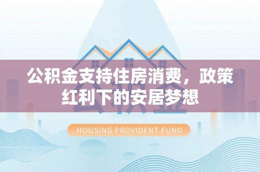 奎文公积金支持住房消费，政策红利下的安居梦想