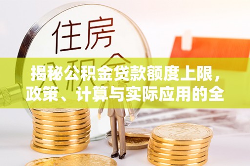 奎文揭秘公积金贷款额度上限，政策、计算与实际应用的全面解析
