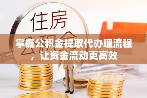 奎文掌握公积金提取代办理流程，让资金流动更高效