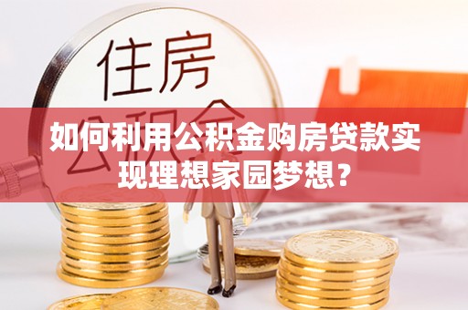 奎文如何利用公积金购房贷款实现理想家园梦想？
