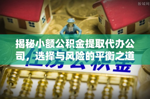 奎文揭秘小额公积金提取代办公司，选择与风险的平衡之道