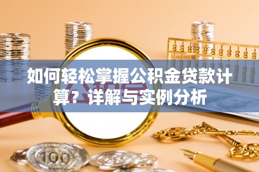 奎文如何轻松掌握公积金贷款计算？详解与实例分析