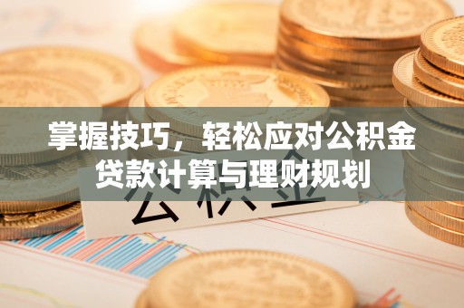 奎文掌握技巧，轻松应对公积金贷款计算与理财规划