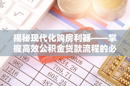 奎文揭秘现代化购房利器——掌握高效公积金贷款流程的必备指南