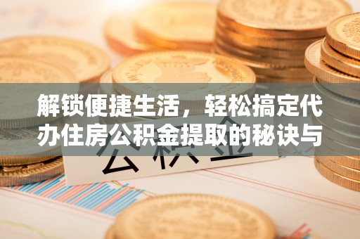 奎文解锁便捷生活，轻松搞定代办住房公积金提取的秘诀与技巧