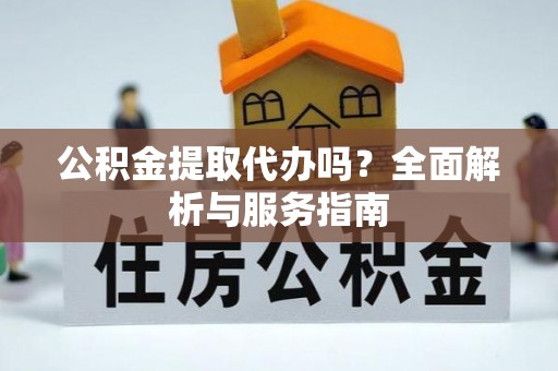 奎文公积金提取代办吗？全面解析与服务指南