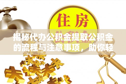 奎文揭秘代办公积金提取公积金的流程与注意事项，助你轻松拿回属于你的钱