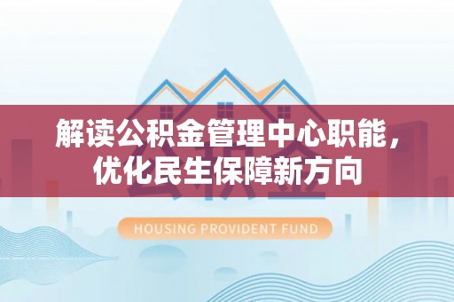 奎文解读公积金管理中心职能，优化民生保障新方向