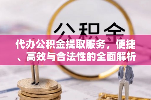 奎文代办公积金提取服务，便捷、高效与合法性的全面解析