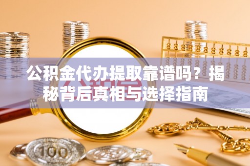 奎文公积金代办提取靠谱吗？揭秘背后真相与选择指南