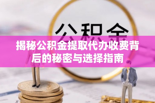 奎文揭秘公积金提取代办收费背后的秘密与选择指南