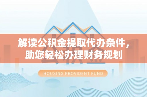 奎文解读公积金提取代办条件，助您轻松办理财务规划