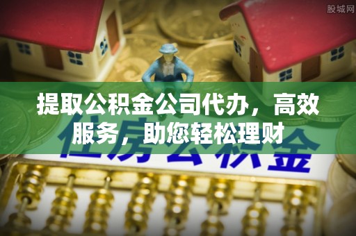 奎文提取公积金公司代办，高效服务，助您轻松理财