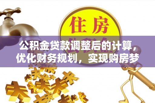 奎文公积金贷款调整后的计算，优化财务规划，实现购房梦想