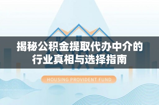 奎文揭秘公积金提取代办中介的行业真相与选择指南