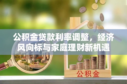奎文公积金贷款利率调整，经济风向标与家庭理财新机遇