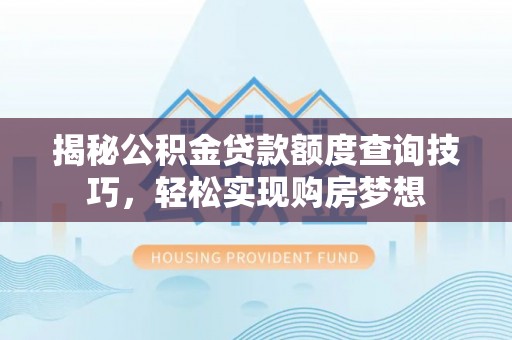 奎文揭秘公积金贷款额度查询技巧，轻松实现购房梦想