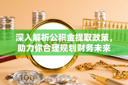 奎文深入解析公积金提取政策，助力你合理规划财务未来