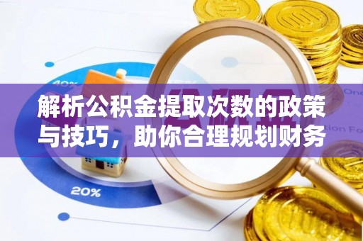 奎文解析公积金提取次数的政策与技巧，助你合理规划财务未来