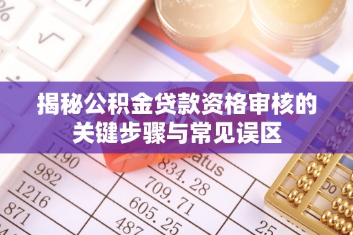 奎文揭秘公积金贷款资格审核的关键步骤与常见误区