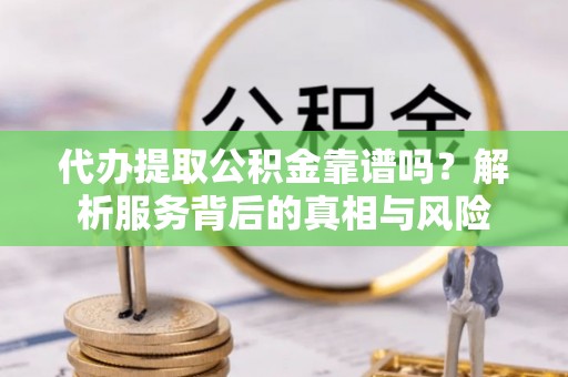 奎文代办提取公积金靠谱吗？解析服务背后的真相与风险