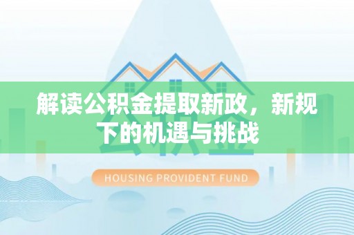 奎文解读公积金提取新政，新规下的机遇与挑战