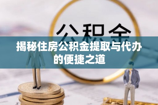 奎文揭秘住房公积金提取与代办的便捷之道