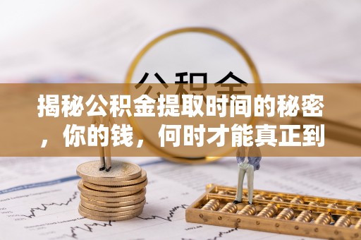 奎文揭秘公积金提取时间的秘密，你的钱，何时才能真正到手？
