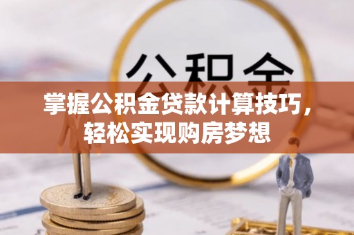 奎文掌握公积金贷款计算技巧，轻松实现购房梦想