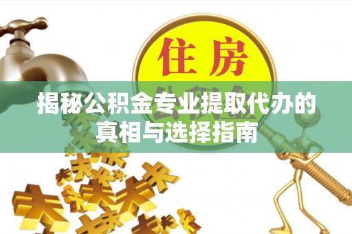 奎文揭秘公积金专业提取代办的真相与选择指南