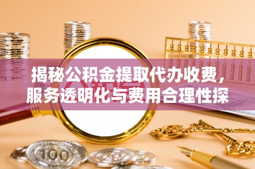 奎文揭秘公积金提取代办收费，服务透明化与费用合理性探讨