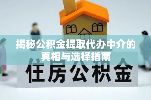 奎文揭秘公积金提取代办中介的真相与选择指南