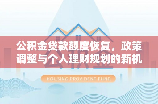 奎文公积金贷款额度恢复，政策调整与个人理财规划的新机遇