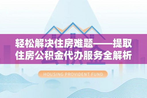 奎文轻松解决住房难题——提取住房公积金代办服务全解析