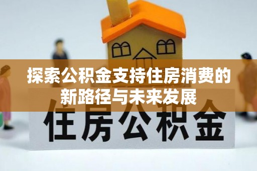 奎文探索公积金支持住房消费的新路径与未来发展