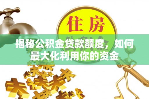 奎文揭秘公积金贷款额度，如何最大化利用你的资金