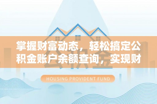 奎文掌握财富动态，轻松搞定公积金账户余额查询，实现财务自由第一步