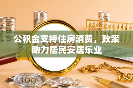 奎文公积金支持住房消费，政策助力居民安居乐业