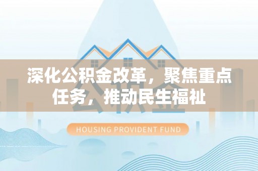 奎文深化公积金改革，聚焦重点任务，推动民生福祉