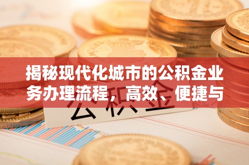 奎文揭秘现代化城市的公积金业务办理流程，高效、便捷与未来趋势