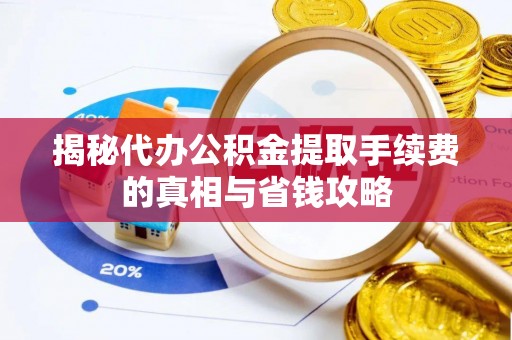 奎文揭秘代办公积金提取手续费的真相与省钱攻略