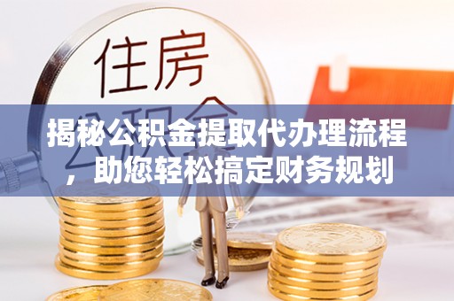 奎文揭秘公积金提取代办理流程，助您轻松搞定财务规划