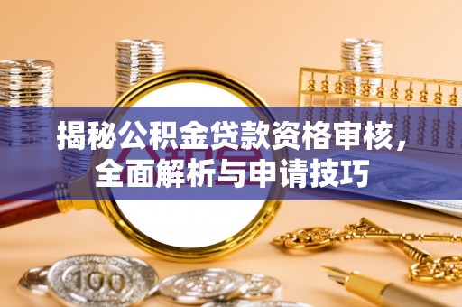 奎文揭秘公积金贷款资格审核，全面解析与申请技巧