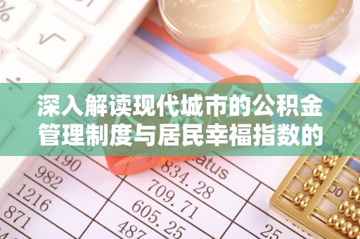 奎文深入解读现代城市的公积金管理制度与居民幸福指数的关联
