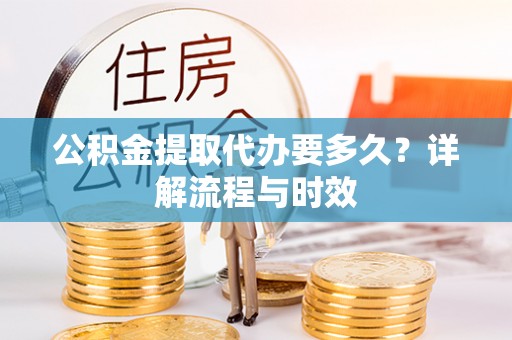 奎文公积金提取代办要多久？详解流程与时效