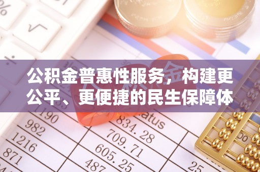 奎文公积金普惠性服务，构建更公平、更便捷的民生保障体系