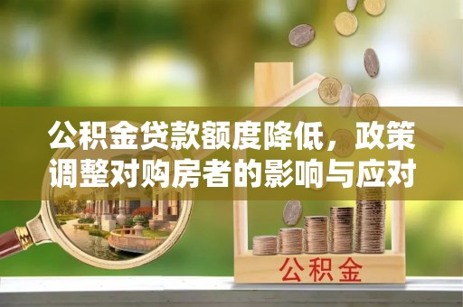 奎文公积金贷款额度降低，政策调整对购房者的影响与应对策略