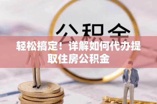 奎文轻松搞定！详解如何代办提取住房公积金
